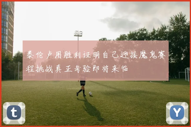 泰伦卢用胜利证明自己迎接魔鬼赛程挑战真正考验即将来临