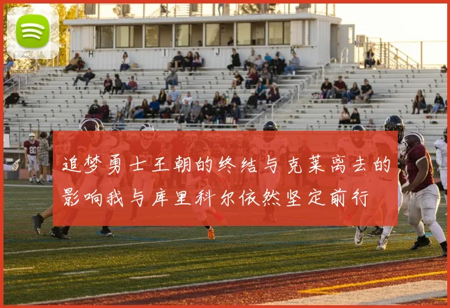 追梦勇士王朝的终结与克莱离去的影响我与库里科尔依然坚定前行