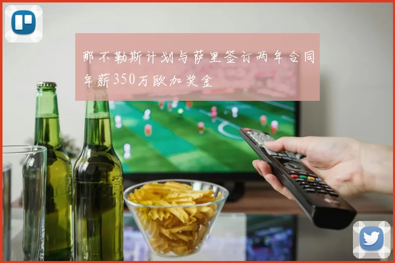 那不勒斯计划与萨里签订两年合同年薪350万欧加奖金