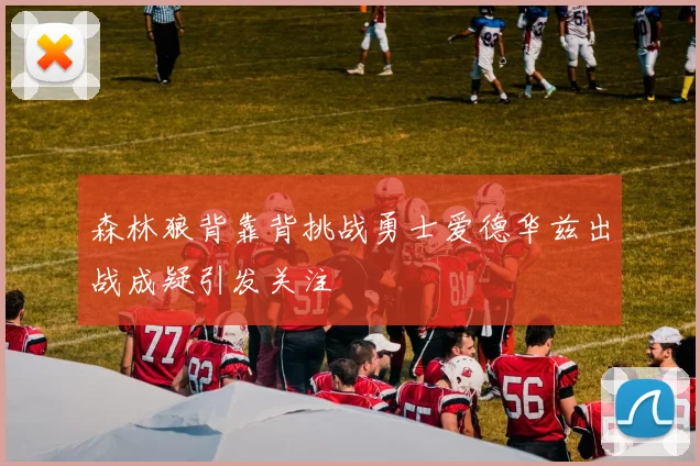 森林狼背靠背挑战勇士爱德华兹出战成疑引发关注