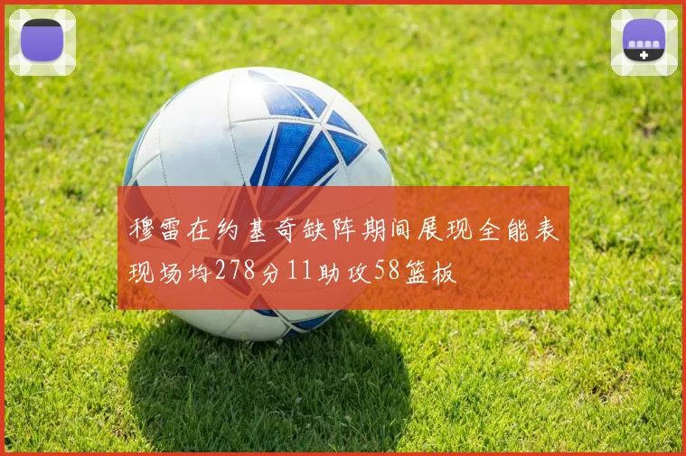 穆雷在约基奇缺阵期间展现全能表现场均278分11助攻58篮板
