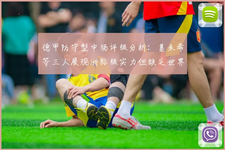 德甲防守型中场评级分析：基米希等三人展现洲际级实力但缺乏世界级球员