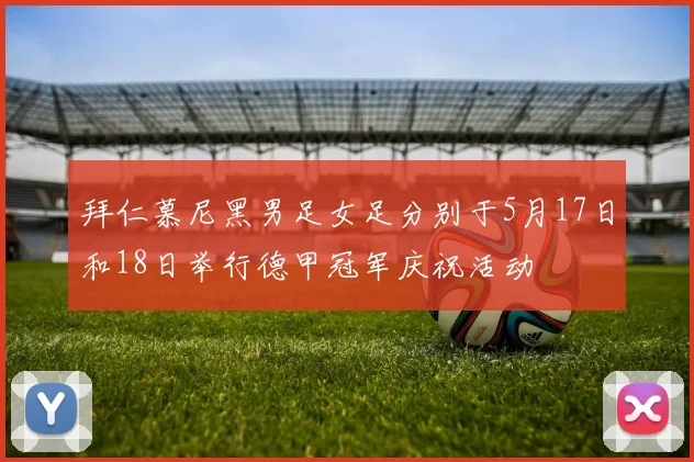 拜仁慕尼黑男足女足分别于5月17日和18日举行德甲冠军庆祝活动