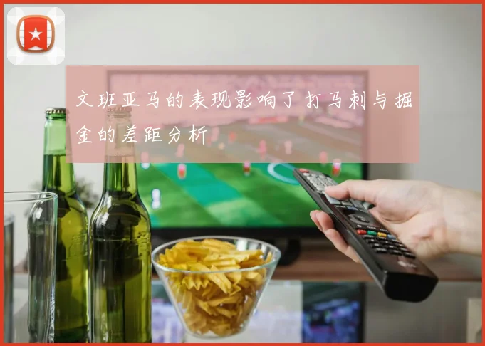 文班亚马的表现影响了打马刺与掘金的差距分析
