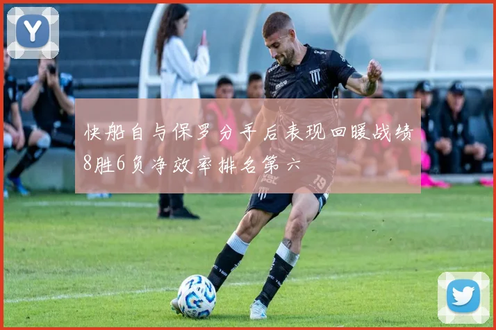 快船自与保罗分手后表现回暖战绩8胜6负净效率排名第六