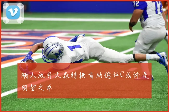 湖人放弃文森特换肯纳德评C或许是明智之举